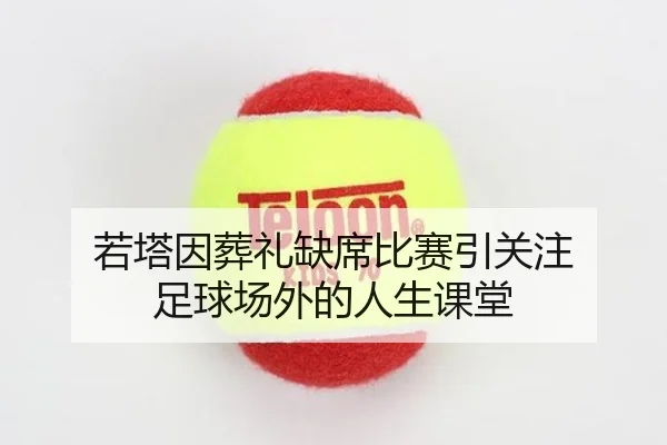 若塔因葬礼缺席比赛引关注 足球场外的人生课堂
